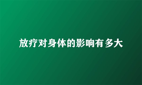 放疗对身体的影响有多大