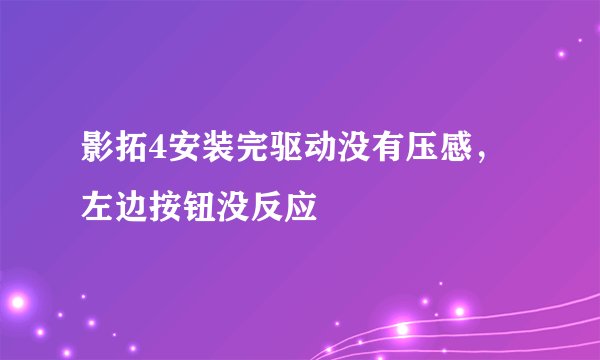 影拓4安装完驱动没有压感，左边按钮没反应