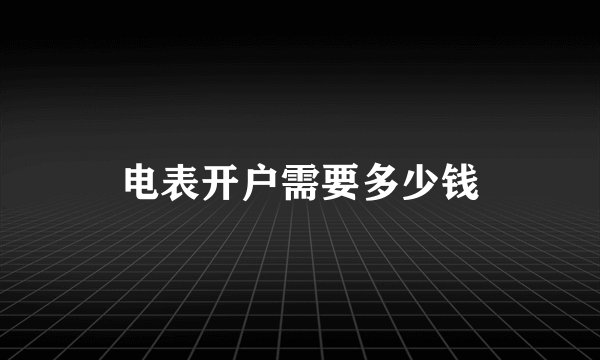 电表开户需要多少钱