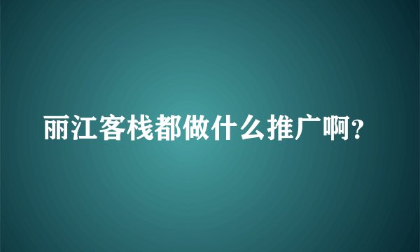 丽江客栈都做什么推广啊？