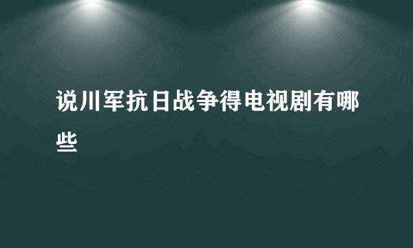 说川军抗日战争得电视剧有哪些