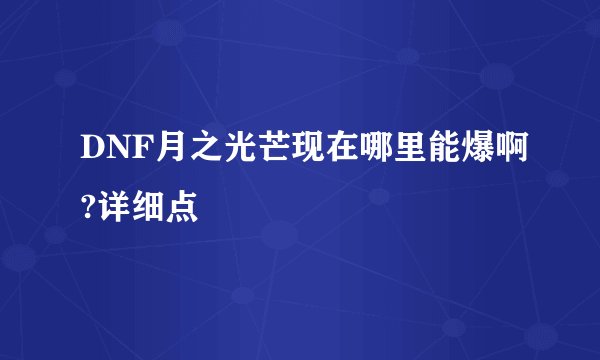 DNF月之光芒现在哪里能爆啊?详细点