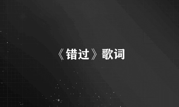《错过》歌词