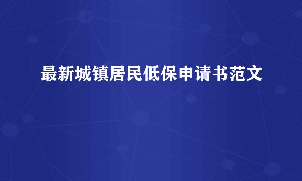 最新城镇居民低保申请书范文