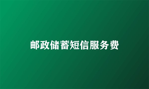 邮政储蓄短信服务费