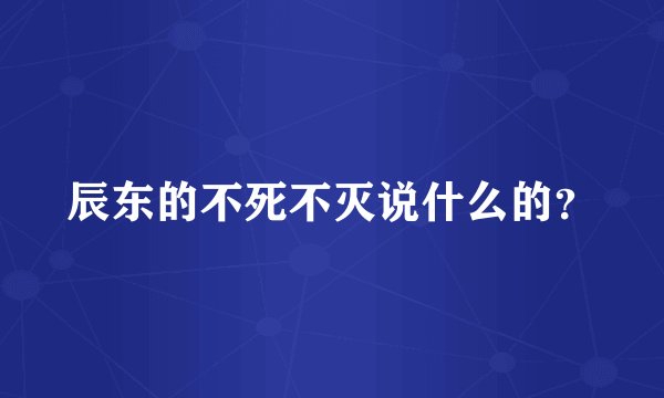 辰东的不死不灭说什么的？