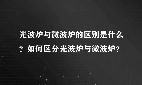 光波炉与微波炉的区别是什么？如何区分光波炉与微波炉？