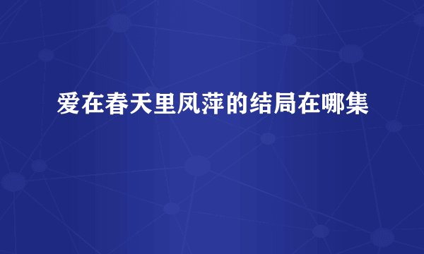 爱在春天里凤萍的结局在哪集
