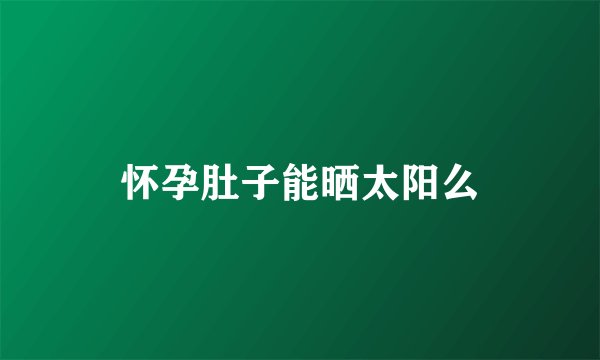 怀孕肚子能晒太阳么