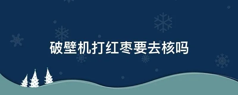 破壁机打红枣要去核吗