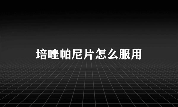 培唑帕尼片怎么服用