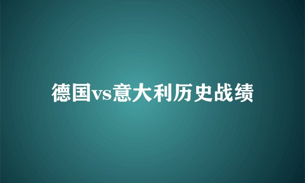 德国vs意大利历史战绩