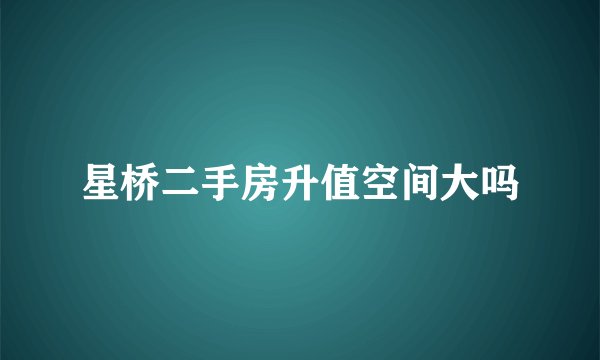 星桥二手房升值空间大吗