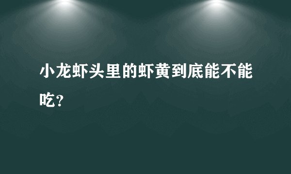 小龙虾头里的虾黄到底能不能吃？