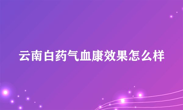 云南白药气血康效果怎么样