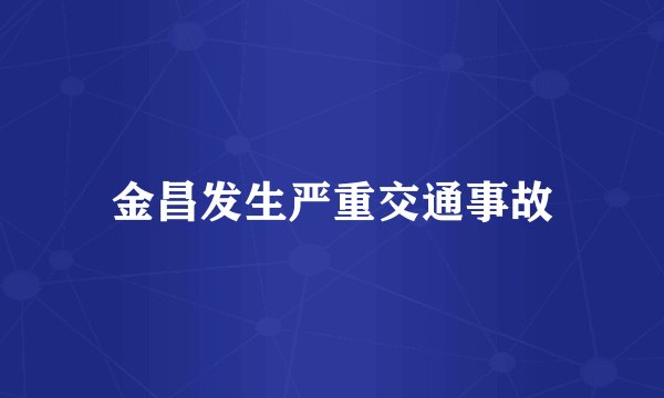 金昌发生严重交通事故
