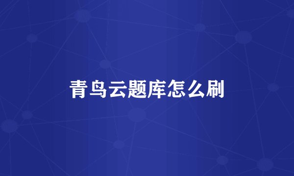 青鸟云题库怎么刷
