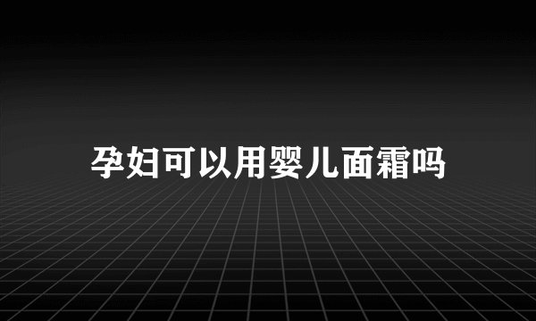 孕妇可以用婴儿面霜吗