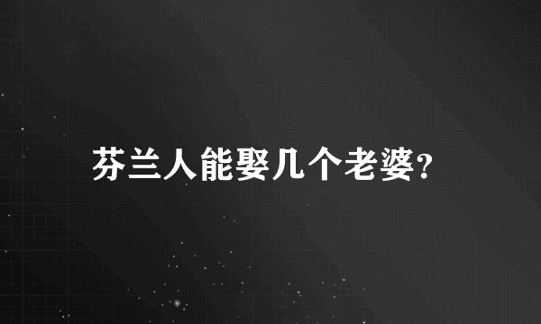 芬兰人能娶几个老婆？