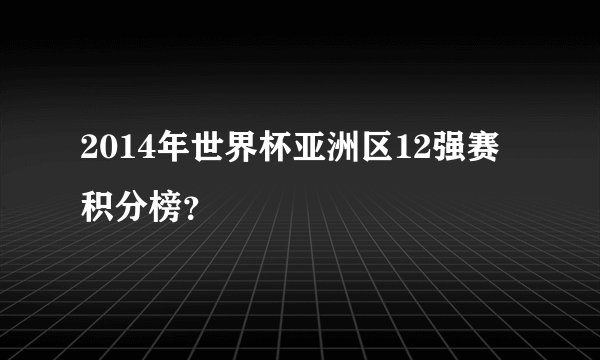 2014年世界杯亚洲区12强赛积分榜？