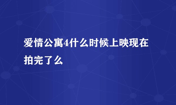 爱情公寓4什么时候上映现在拍完了么