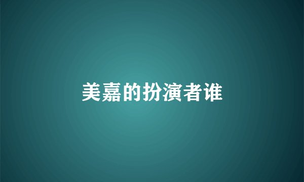 美嘉的扮演者谁