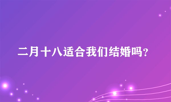 二月十八适合我们结婚吗？