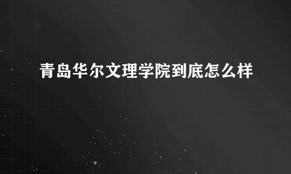 青岛华尔文理学院到底怎么样