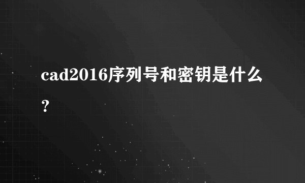 cad2016序列号和密钥是什么?