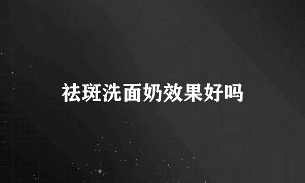 祛斑洗面奶效果好吗