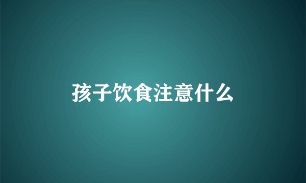 孩子饮食注意什么