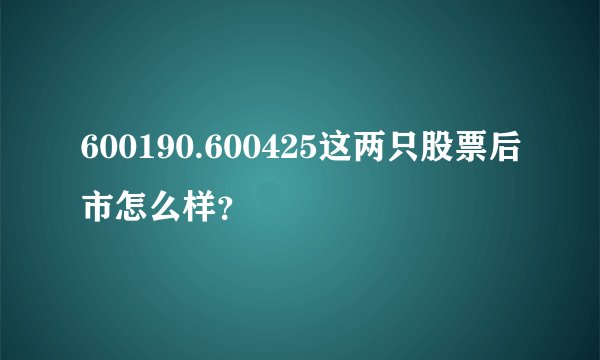 600190.600425这两只股票后市怎么样？