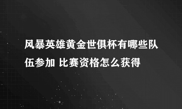 风暴英雄黄金世俱杯有哪些队伍参加 比赛资格怎么获得