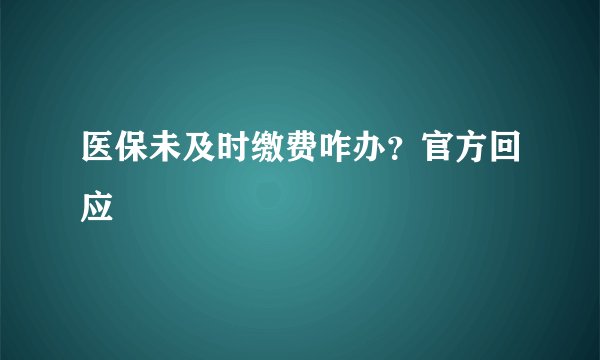 医保未及时缴费咋办？官方回应