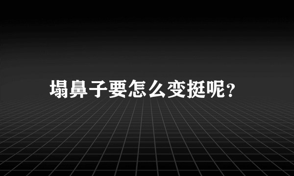 塌鼻子要怎么变挺呢？