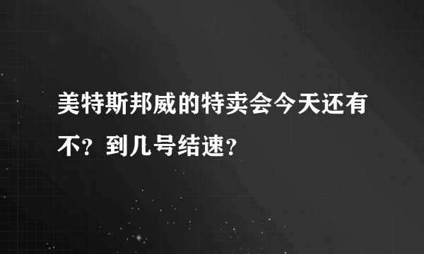 美特斯邦威的特卖会今天还有不？到几号结速？