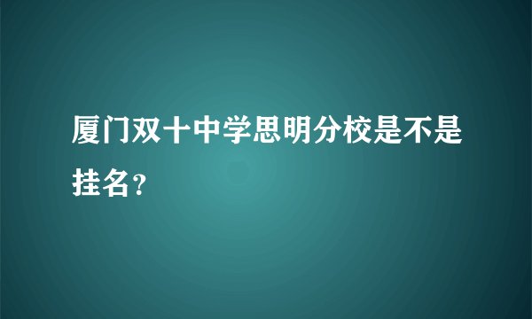 厦门双十中学思明分校是不是挂名？