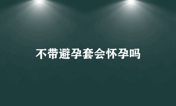 不带避孕套会怀孕吗