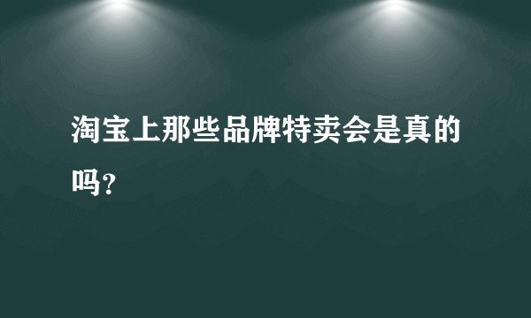淘宝上那些品牌特卖会是真的吗？
