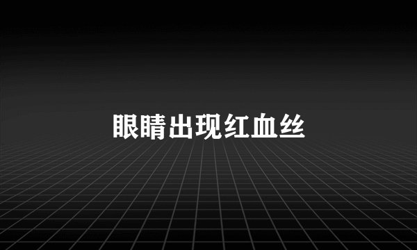 眼睛出现红血丝