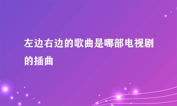左边右边的歌曲是哪部电视剧的插曲