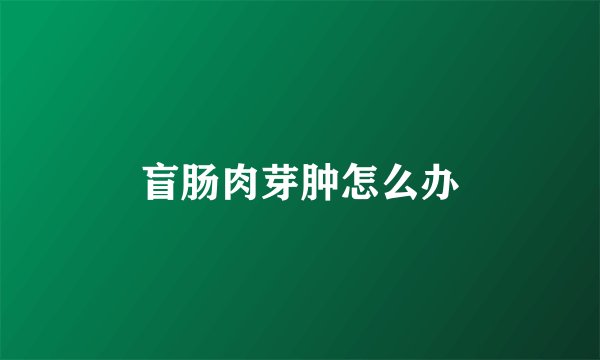 盲肠肉芽肿怎么办