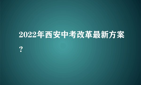 2022年西安中考改革最新方案？