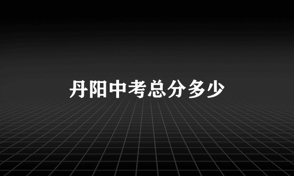 丹阳中考总分多少