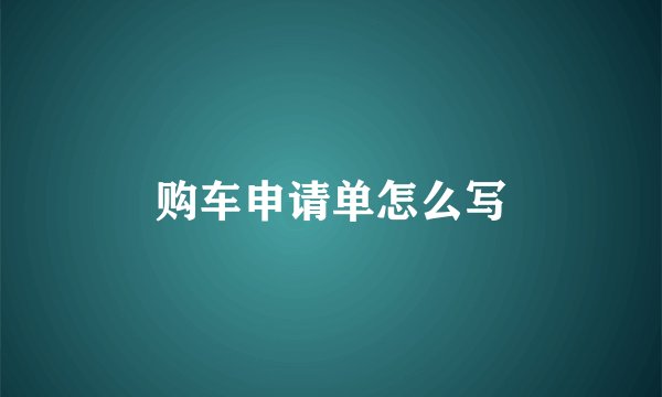 购车申请单怎么写