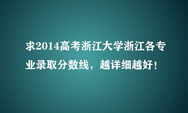 求2014高考浙江大学浙江各专业录取分数线，越详细越好！