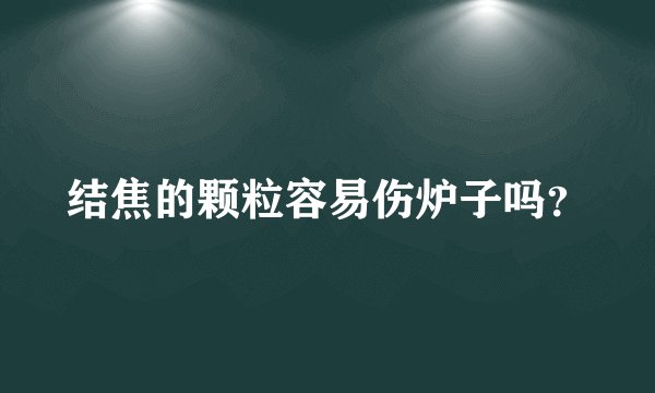结焦的颗粒容易伤炉子吗？