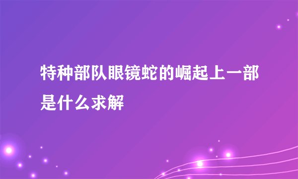 特种部队眼镜蛇的崛起上一部是什么求解