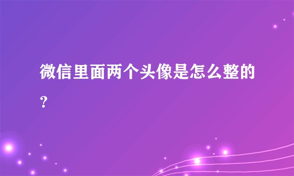 微信里面两个头像是怎么整的？