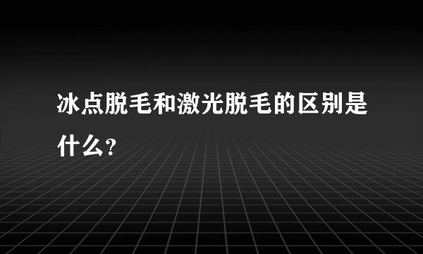 冰点脱毛和激光脱毛的区别是什么？